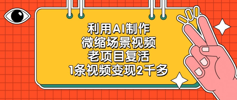 老项目复活，微缩场景视频，利用AI制作，1条视频变现2千多！-凤来社资源库