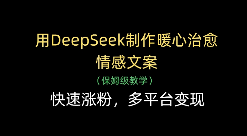 用Deepseek制作暖心治愈情感文案(保姆级教学)快速涨粉，多平台变现-凤来社资源库