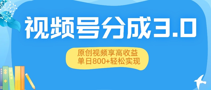 视频号分成3.0升级：原创视频享高收益，单日800+轻松实现-凤来社资源库