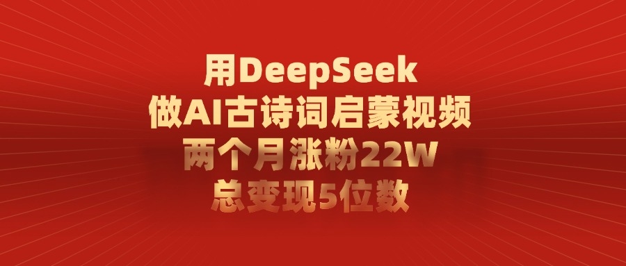 用DeepSeek做，AI古诗词启蒙视频，两个月涨粉22W，总变现5位数-凤来社资源库