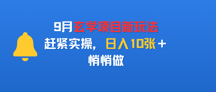 9月玄学项目新玩法，赶紧实操，日入10张＋，悄悄做-凤来社资源库