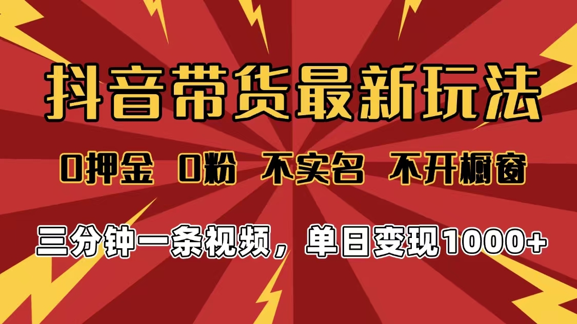 2025年抖音带货最新玩法，0押金0粉，不实名，不开橱窗，单日变现1000➕，小白最快当天见收益-凤来社资源库