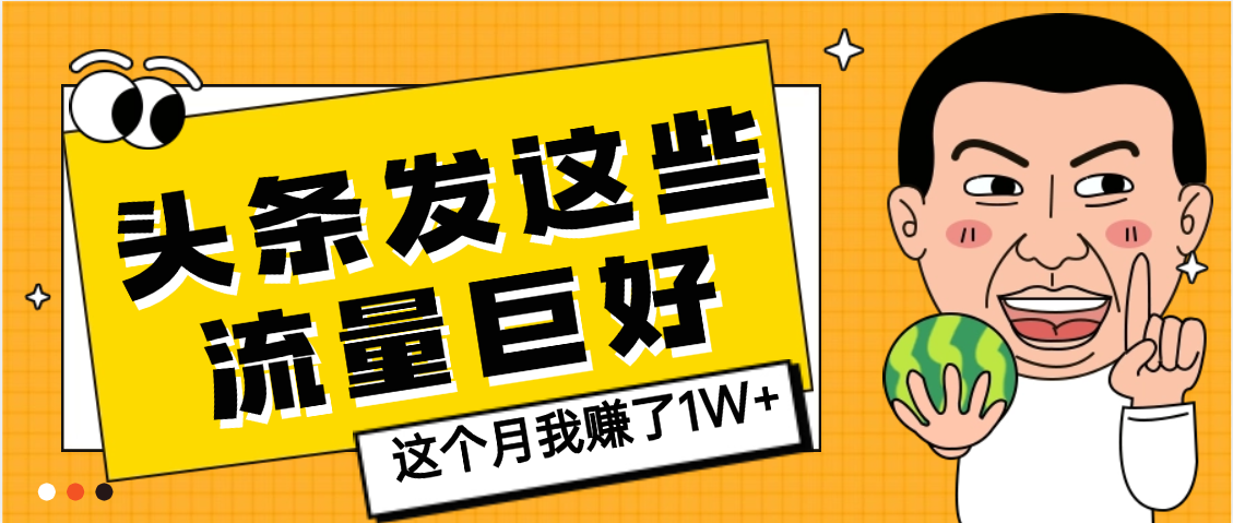 【天呐】头条上发这些内容，流量居然这么好，这个月我已经赚了1W+-凤来社资源库