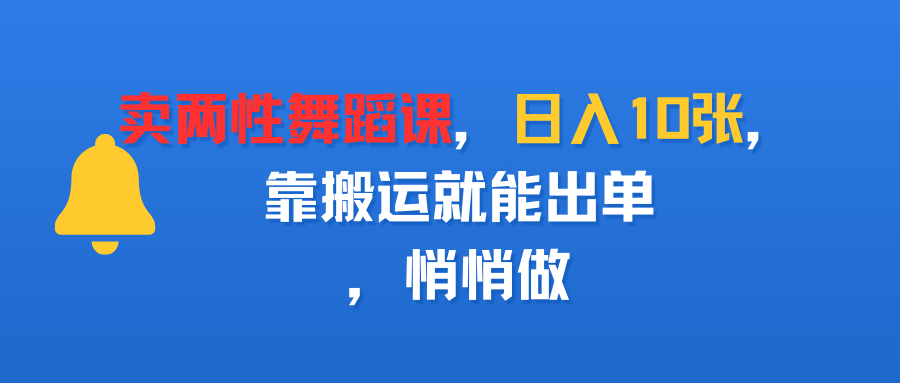 卖两性舞蹈课，日入10张，靠搬运就能出单，悄悄做-凤来社资源库