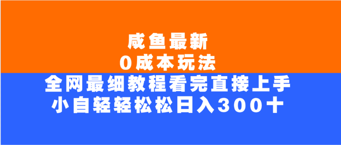 咸鱼最新0成本玩法，全网最细教程，看完直接上手小白轻松日入300＋-凤来社资源库