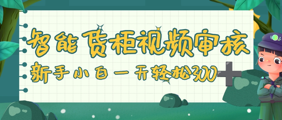 智能货柜视频审核，零门槛，几秒一单，多劳多得，新人小白一天轻松 300+-凤来社资源库