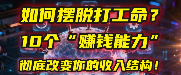 如何摆脱打工命？用10年总结10个“赚钱能力”，彻底改变你的收入结构！(2025必看)-凤来社资源库