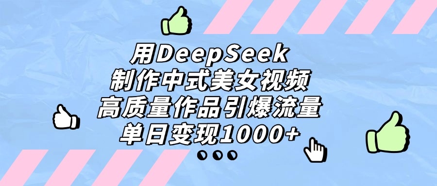 用DeepSeek制作，中式美女视频，高质量作品引爆流量，单日变现1000+-凤来社资源库