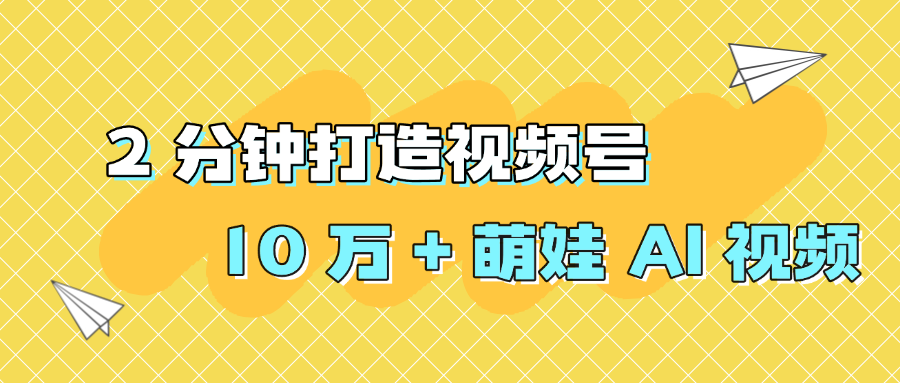 2 分钟打造视频号 10 万 + 萌娃 AI 视频-凤来社资源库