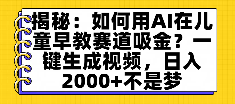 揭秘：如何用AI在儿童早教赛道吸金？一键生成视频，日入2000+不是梦-凤来社资源库