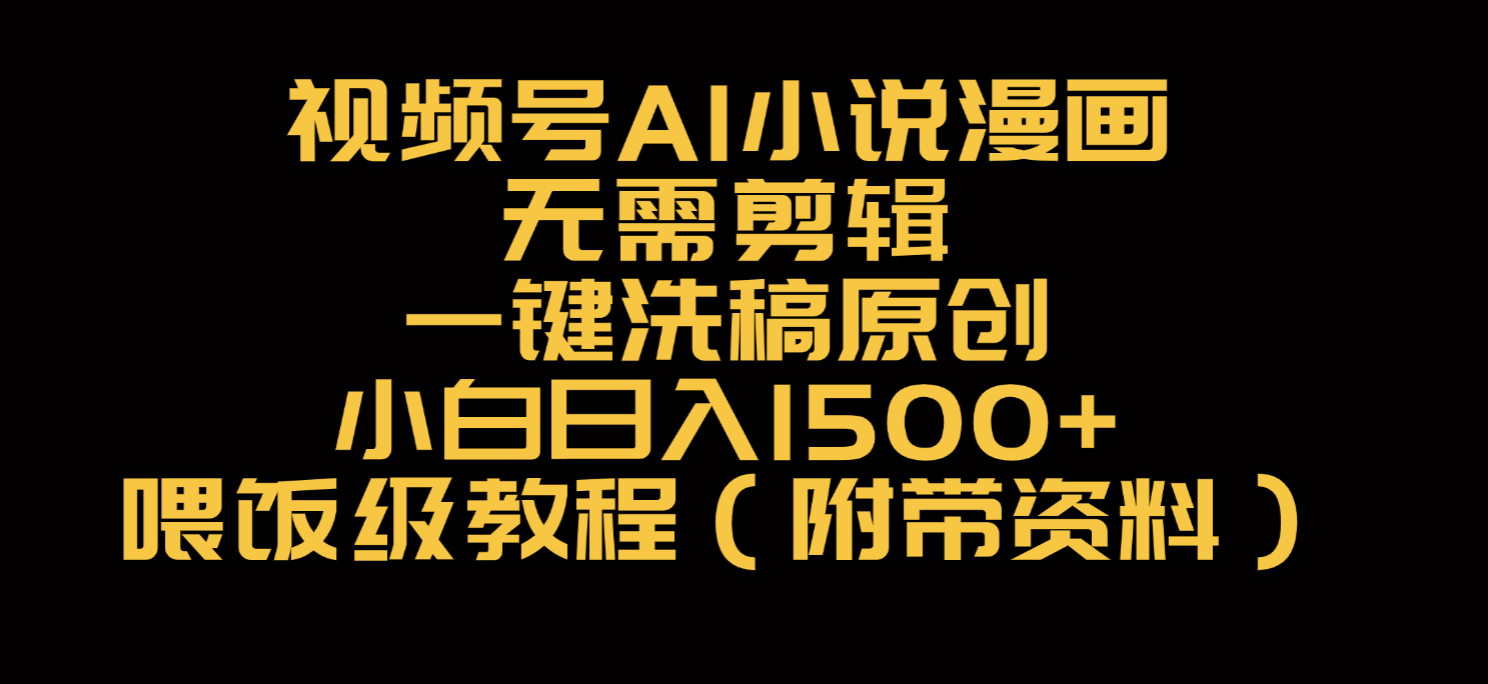 视频号AI小说漫画，无需剪辑，一键洗稿原创，小白日入500+，喂饭级教程-凤来社资源库