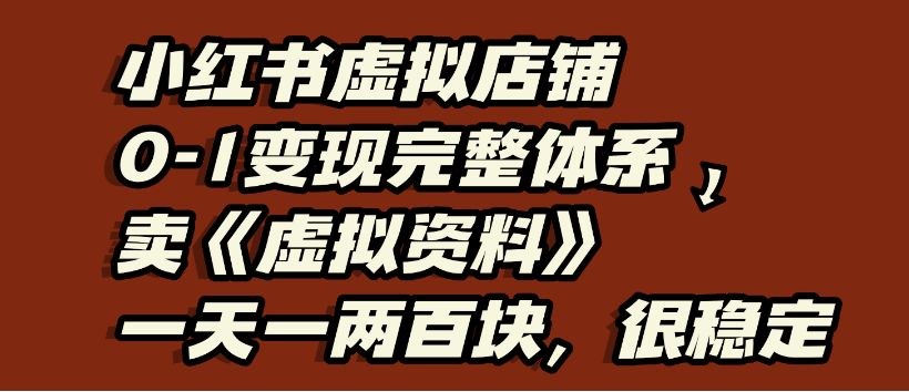 小红书虚拟店铺0-1变现完整体系，虚拟资料，一天一两百块，很稳定-凤来社资源库