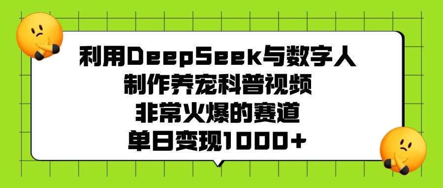 利用DeepSeek，与数字人，制作养宠科普视频，非常火爆的赛道，单日变现1000+-凤来社资源库