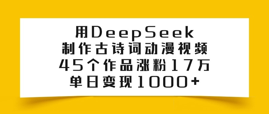 利用DeepSeek制作古诗词动漫视频，45个作品涨粉17万，单日变现1000+-凤来社资源库