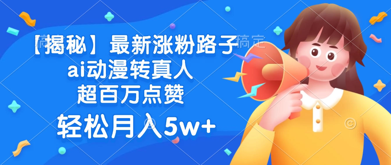最新涨粉路子，ai动漫转真人，超百万点赞，轻松月入5w+【揭秘】-凤来社资源库