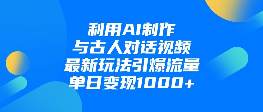 利用AI制作和古人对话的视频，最新玩法引爆流量，单日变现1000+-凤来社资源库