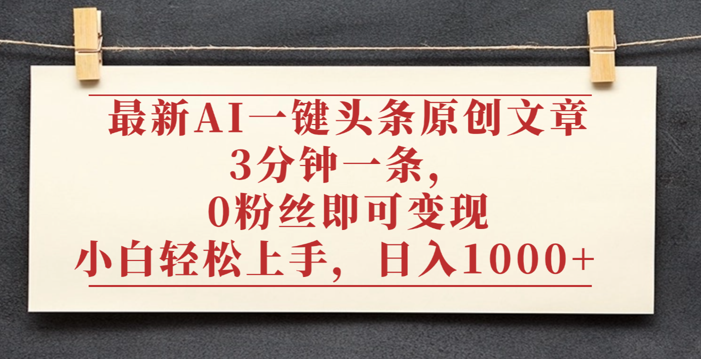 最新AI一键头条原创文章，3分钟一条，0粉丝即可变现，日入1000+-凤来社资源库