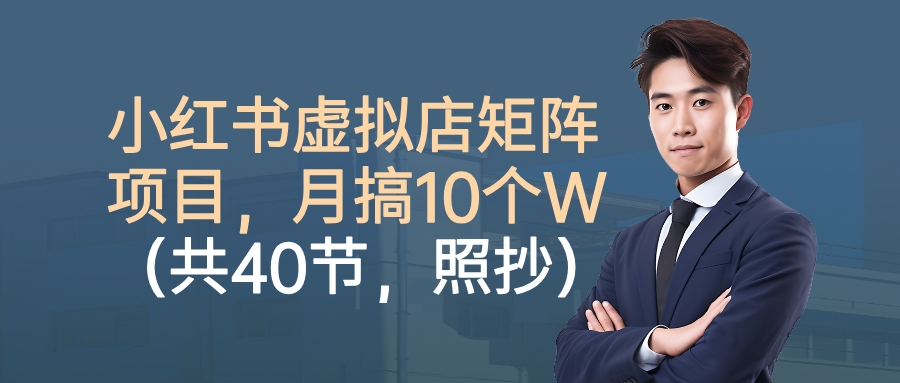 小红书虚拟店矩阵项目，月搞10W（共40节，照抄照做）-凤来社资源库