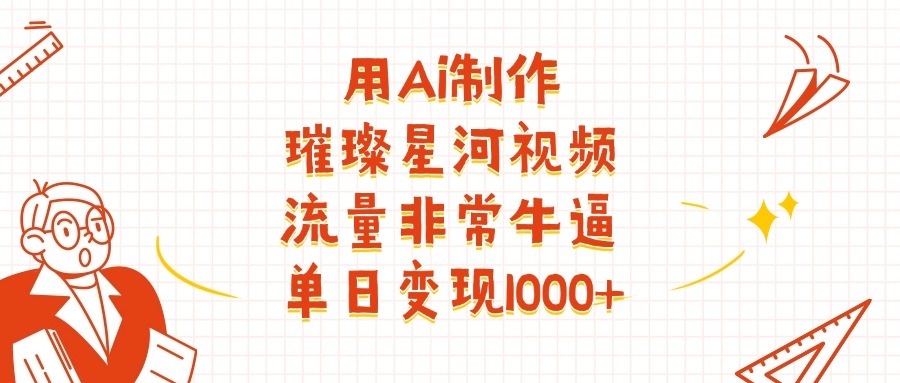 用Ai制作璀璨星河视频，流量非常牛批，单日变现1000+-凤来社资源库