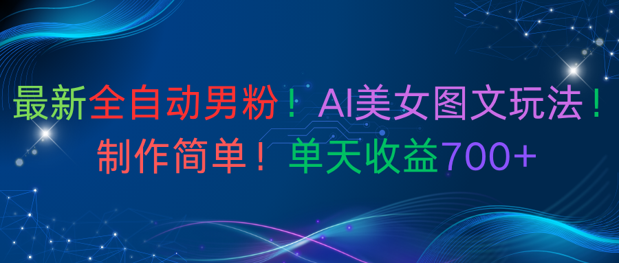 最新全自动男粉！AI美女图文玩法！制作简单！单天收益700+-凤来社资源库