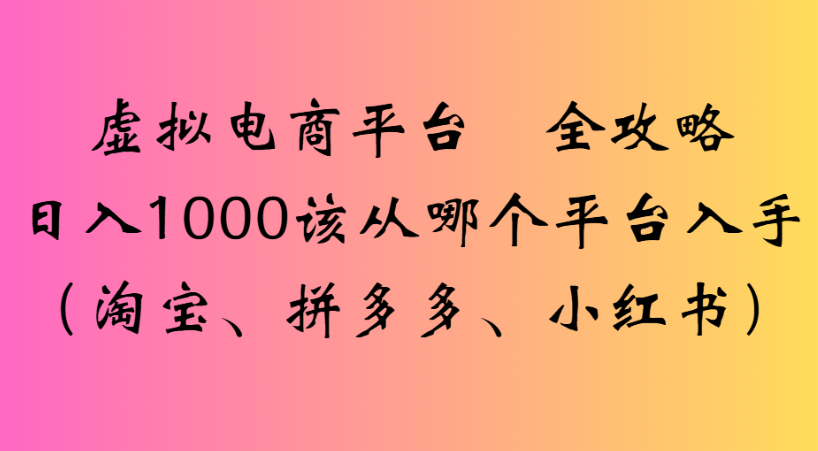 最新虚拟电商平台 全攻略日入1000该从哪个平台入手(淘宝、拼多多、小红书)-凤来社资源库