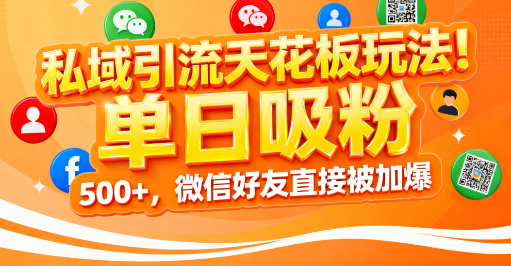 私域引流天花板玩法！单日吸粉 500+，微信好友直接被加爆-凤来社资源库