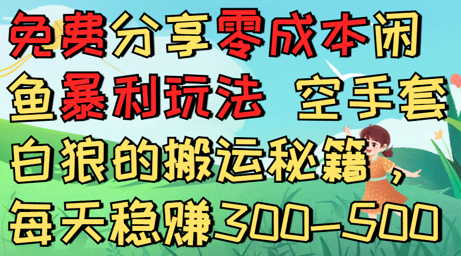 免费分享零成本闲鱼暴利玩法 空手套白狼的搬运秘籍，每天稳赚300-500-凤来社资源库