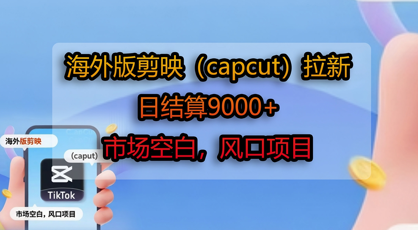 海外版剪映（capcut）拉新，日结算9000+，市场空白，风口项目-凤来社资源库