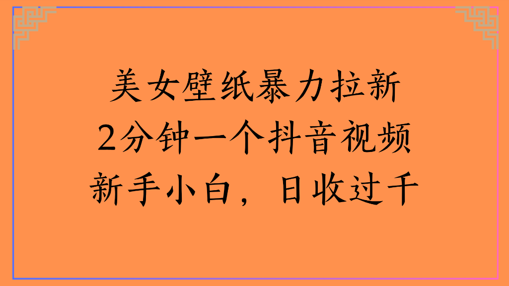 美女壁纸，暴力拉新2分钟一个抖音视频新手小白，日收过千-凤来社资源库