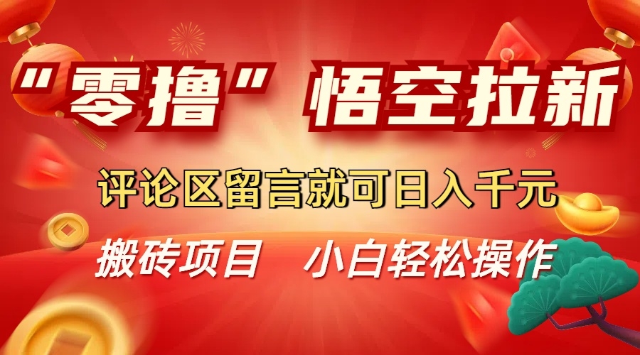 “零撸”悟空拉新玩法，评论区留言就可日入千元-凤来社资源库