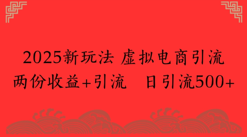 2025新玩法，虚拟电商引流，两份收益+引流 日引流500+-凤来社资源库
