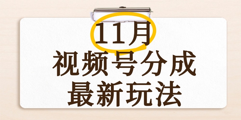 最新11月视频号分成计划全新玩法，几秒搞定视频，日入2000+，手机操作-凤来社资源库