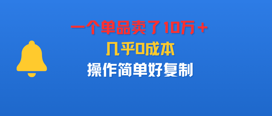 一个单品卖了10万＋，几乎0成本，操作简单好复制-凤来社资源库