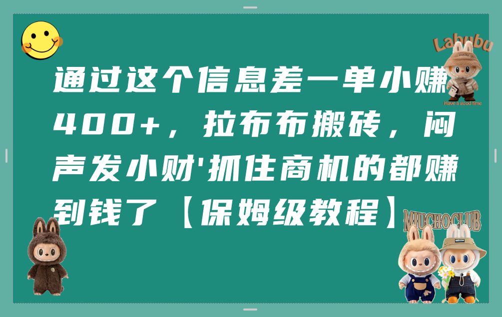 通过这个信息差一单小赚400+，拉布布搬砖，闷声发小财，抓住商机的都赚到钱了【保姆级教程】-凤来社资源库